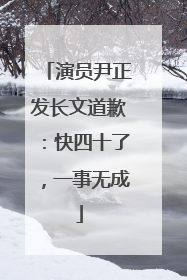 演员尹正发长文道歉：快四十了，一事无成