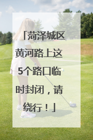 菏泽城区黄河路上这5个路口临时封闭，请绕行！