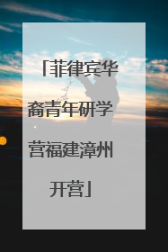 菲律宾华裔青年研学营福建漳州开营
