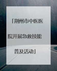 荆州市中医医院开展急救技能普及活动