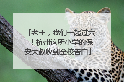 老王，我们一起过六一！杭州这所小学的保安大叔收到全校告白