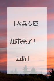 老兵专属超市来了！五折