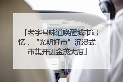 老字号味道唤醒城市记忆，“光明好市”沉浸式市集开进金茂大厦