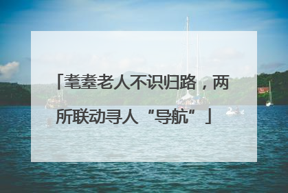 耄耋老人不识归路，两所联动寻人“导航”