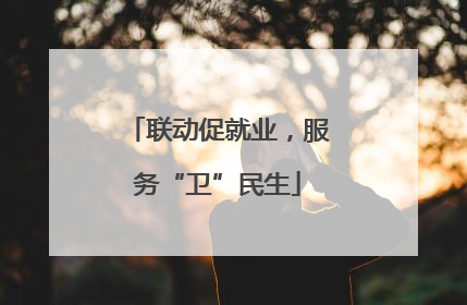 联动促就业，服务“卫”民生