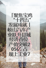 聚焦宝鸡“十四五”发展成就丨岐山汽车产业跃升县域经济首位 产值突破205亿 占规上工业75%