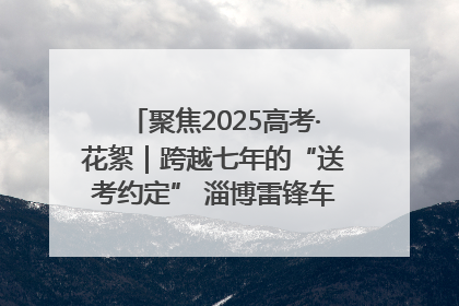 聚焦2025高考·花絮｜跨越七年的“送考约定” 淄博雷锋车队温暖两代人