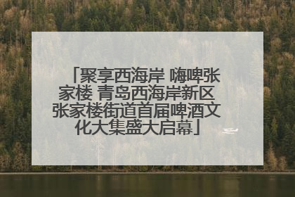 聚享西海岸 嗨啤张家楼 青岛西海岸新区张家楼街道首届啤酒文化大集盛大启幕