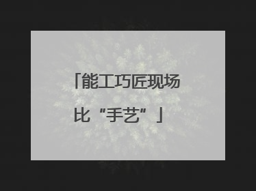 能工巧匠现场比“手艺”