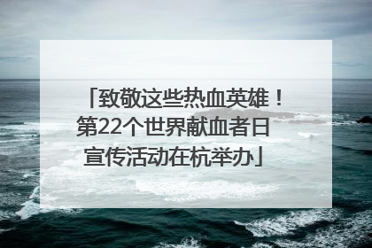 致敬这些热血英雄！第22个世界献血者日宣传活动在杭举办