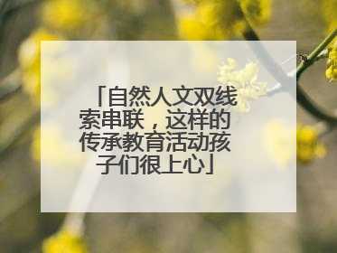 自然人文双线索串联，这样的传承教育活动孩子们很上心