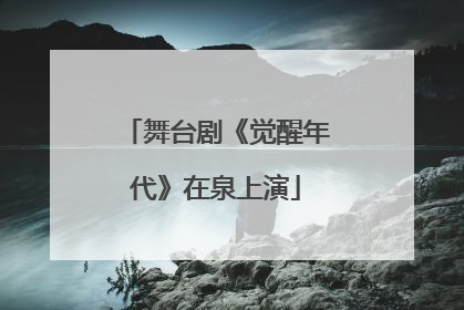 舞台剧《觉醒年代》在泉上演