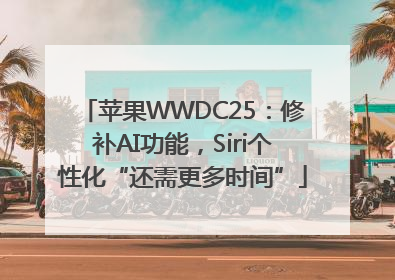 苹果WWDC25：修补AI功能，Siri个性化“还需更多时间”