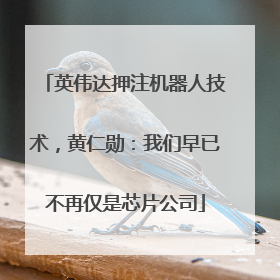 英伟达押注机器人技术，黄仁勋：我们早已不再仅是芯片公司
