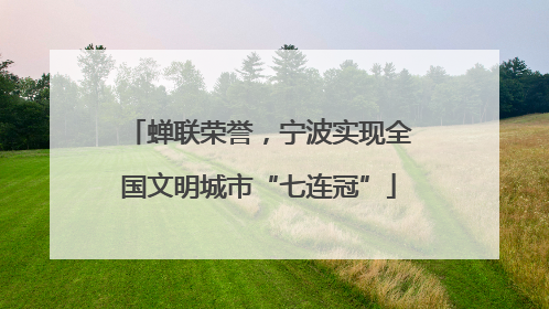 蝉联荣誉，宁波实现全国文明城市“七连冠”
