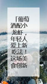 葡萄酒配小龙虾，年轻人爱上新吃法！这场美食创新会太会玩