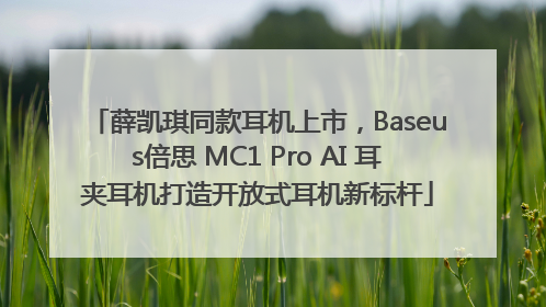 薛凯琪同款耳机上市，Baseus倍思 MC1 Pro AI 耳夹耳机打造开放式耳机新标杆