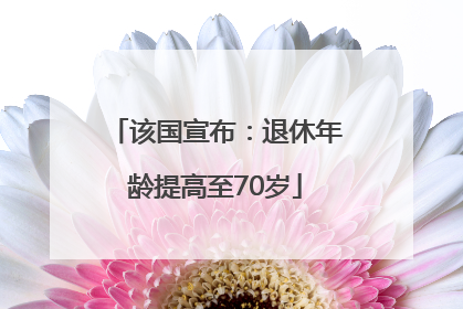 该国宣布：退休年龄提高至70岁