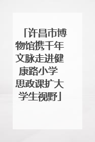 许昌市博物馆携千年文脉走进健康路小学 思政课扩大学生视野
