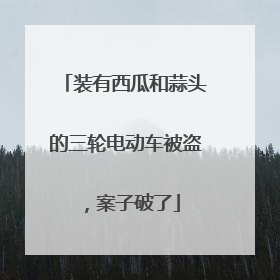 装有西瓜和蒜头的三轮电动车被盗，案子破了