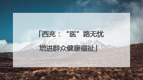 西充：“医”路无忧 增进群众健康福祉