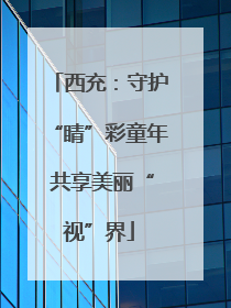西充：守护“睛”彩童年 共享美丽“视”界