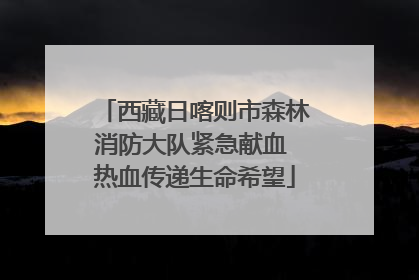西藏日喀则市森林消防大队紧急献血 热血传递生命希望