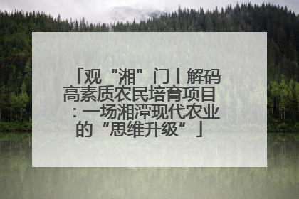 观“湘”门丨解码高素质农民培育项目：一场湘潭现代农业的“思维升级”