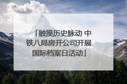 触摸历史脉动 中铁八局房开公司开展国际档案日活动