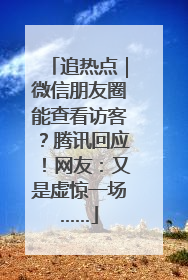 追热点｜微信朋友圈能查看访客？腾讯回应！网友：又是虚惊一场……