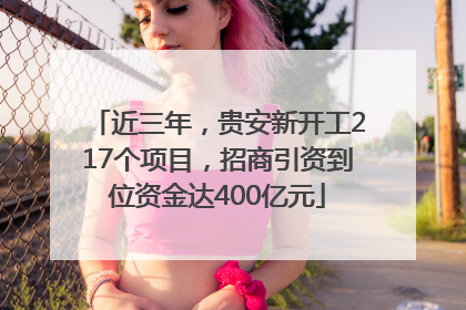 近三年，贵安新开工217个项目，招商引资到位资金达400亿元