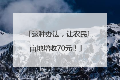 这种办法，让农民1亩地增收70元！