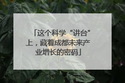 这个科学“讲台”上，藏着成都未来产业增长的密码