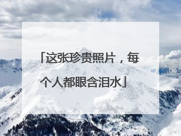 这张珍贵照片，每个人都眼含泪水