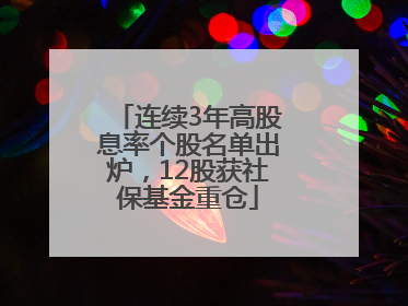 连续3年高股息率个股名单出炉，12股获社保基金重仓
