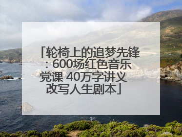 轮椅上的追梦先锋：600场红色音乐党课 40万字讲义改写人生剧本