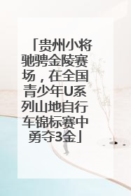 贵州小将驰骋金陵赛场，在全国青少年U系列山地自行车锦标赛中勇夺3金