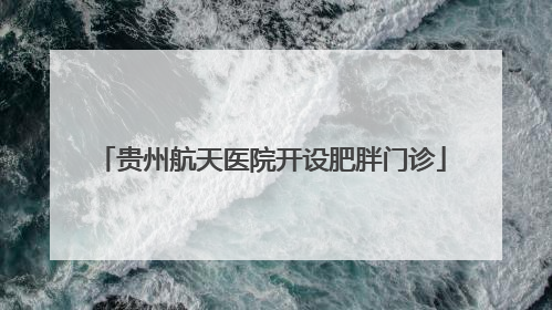 贵州航天医院开设肥胖门诊