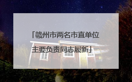 赣州市两名市直单位主要负责同志履新