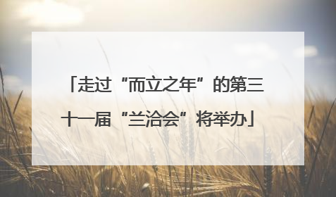 走过“而立之年”的第三十一届“兰洽会”将举办