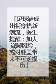 足球鞋成出街穿搭新潮流，医生提醒：加大崴脚风险，或对膝盖带来不可逆损伤