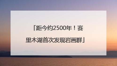 距今约2500年！赛里木湖首次发现岩画群