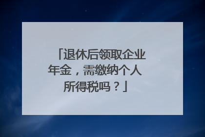 退休后领取企业年金，需缴纳个人所得税吗？