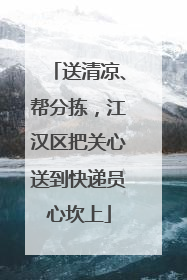 送清凉、帮分拣，江汉区把关心送到快递员心坎上