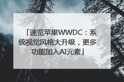 速览苹果WWDC：系统视觉风格大升级，更多功能加入AI元素