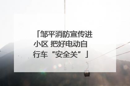 邹平消防宣传进小区 把好电动自行车“安全关”