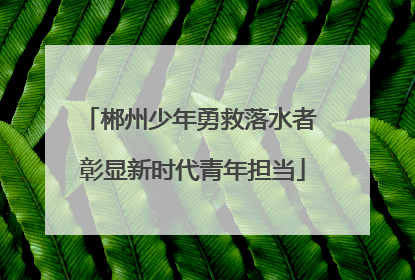 郴州少年勇救落水者 彰显新时代青年担当