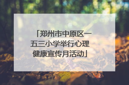 郑州市中原区一五三小学举行心理健康宣传月活动