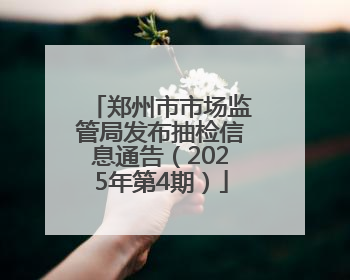 郑州市市场监管局发布抽检信息通告（2025年第4期）