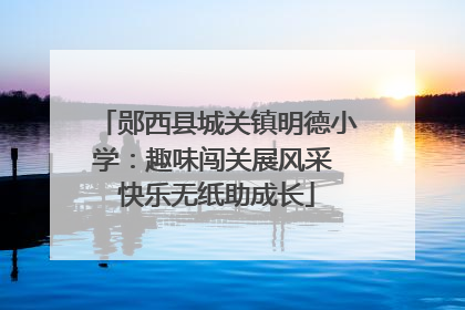 郧西县城关镇明德小学：趣味闯关展风采 快乐无纸助成长